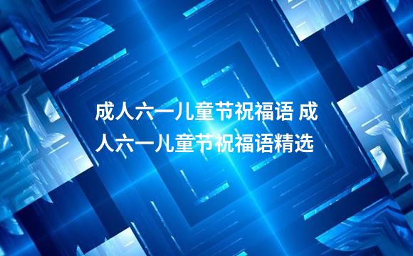 成人六一儿童节祝福语 成人六一儿童节祝福语精选